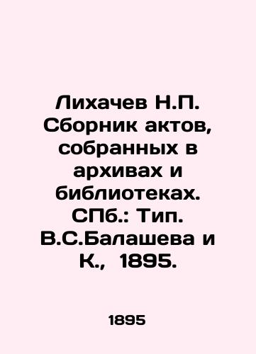 Likhachev N. Sbornik aktov, sobrannykh v arkhivakh i bibliotekakh. ill.: Tip. V.S.Balasheva i K.,  1895./Likhachev N. Collection of Acts Collected in Archives and Libraries. St. Petersburg: Type. V.S. Balashev and K.,  1895. - landofmagazines.com