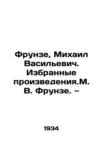 Frunze, Mikhail Vasilevich. Izbrannye proizvedeniya.M. V. Frunze. — /Frunze, Mikhail Vasilyevich. Selected works by M. V. Frunze - landofmagazines.com