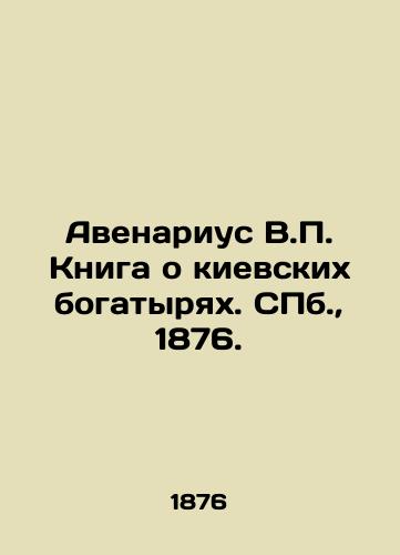 Avenarius V. Kniga o kievskikh bogatyryakh. S.Pb. 1876./Avenarius V. The book about the Kyiv Athletes. St. Petersburg, 1876. - landofmagazines.com