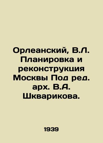 Orleanskiy, V.L. Planirovka i rekonstruktsiya Moskvy Pod red. arkh. V.A. Shkvarikova./Orleansky, V.L. Planning and reconstruction of Moscow Under the editorship of Archimandrite V.A. Shkvarikov. - landofmagazines.com
