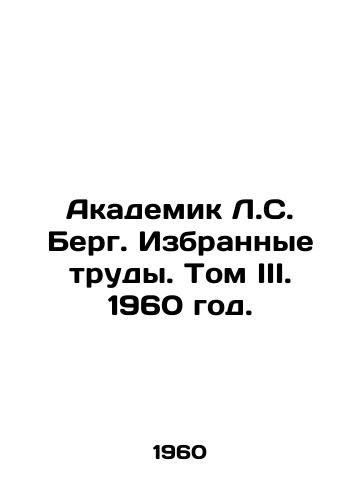 Akademik L.S. Berg. Izbrannye trudy. Tom III. 1960 god./Academician L.S. Berg. Selected Works. Volume III. 1960. - landofmagazines.com