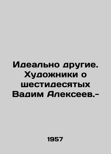 Idealno drugie. Khudozhniki o shestidesyatykh Vadim Alekseev.-/Ideally different. Artists about the sixties Vadim Alexeyev.- - landofmagazines.com