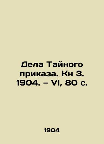 Dela Taynogo prikaza. Kn 3. 1904. — VI, 80 s./Cases of Privy Order. Book 3. 1904. VI, 80 p. - landofmagazines.com