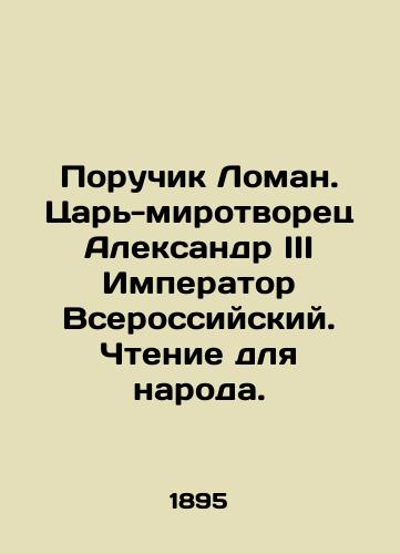 Poruchik Loman. Tsar-mirotvorets Aleksandr III Imperator Vserossiyskiy. Chtenie dlya naroda. /Lieutenant Loman. Tsar-peacemaker Alexander III, Emperor of Russia. Reading for the people. - landofmagazines.com