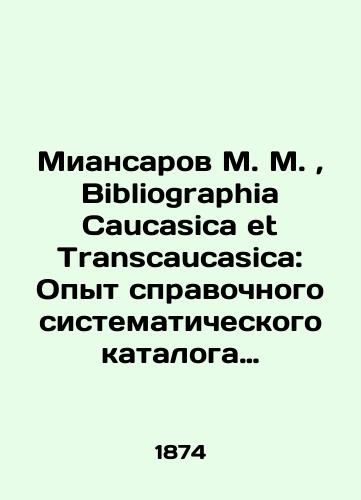 Miansarov M. M.,  Bibliographia Caucasica et Transcaucasica: Opyt spravochnogo sistematicheskogo kataloga pechatnym sochineniyam o Kavkaze, Zakavkaze i plemenakh, eti kraya naselyayushchikh. T. 1. i edinstvennyy. – S.Pb.: Tip. O. I. Baksta i Gogenfelden i K, 1874-1876. Otd. 1-2. – 1874-1876. – 6, XLII, 804 s.;  22,6 × 16,5 sm./Miansarov M. M.,  Bibliography Caucasica et Transcaucasica: Experience of a reference systematic catalogue of printed works on the Caucasus, Transcaucasus and the tribes that inhabit these regions. Vol.1. and the only one - landofmagazines.com