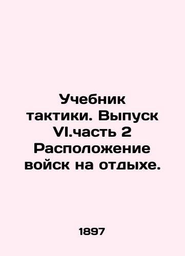Uchebnik taktiki. Vypusk VI.chast 2 Raspolozhenie voysk na otdykhe./Tactics Textbook. Issue VI.Part 2 The Rest of the Troops. In Russian - landofmagazines.com
