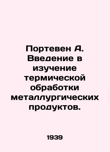 Porteven A. Vvedenie v izuchenie termicheskoy obrabotki metallurgicheskikh produktov./Porteven A. Introduction to the study of thermal treatment of metallurgical products. In Russian - landofmagazines.com
