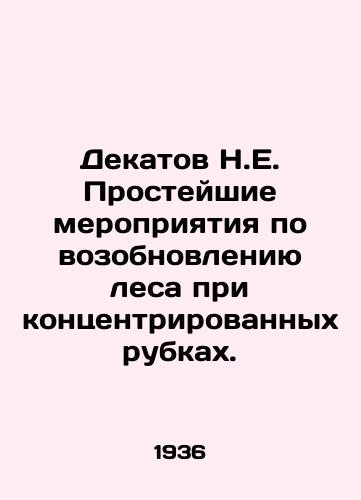 Dekatov N.E. Prosteyshie meropriyatiya po vozobnovleniyu lesa pri kontsentrirovannykh rubkakh./Decatov N.E. Simple measures for reforestation in concentrated logging. In Russian - landofmagazines.com