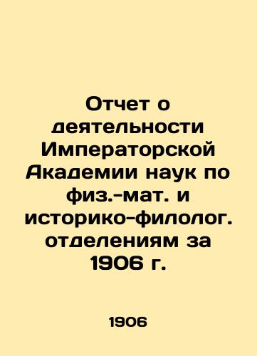 Otchet o deyatelnosti Imperatorskoy Akademii nauk po fiz.-mat. i istoriko-filolog. otdeleniyam za 1906 g./Report on the activities of the Imperial Academy of Sciences in Physical and Mathematical and Historical and Philological Departments for 1906 In Russian - landofmagazines.com