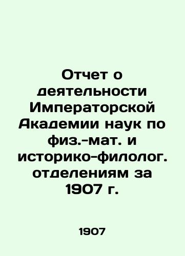 Otchet o deyatelnosti Imperatorskoy Akademii nauk po fiz.-mat. i istoriko-filolog. otdeleniyam za 1907 g./Report on the activities of the Imperial Academy of Sciences in Physical and Mathematical and Historical and Philological Departments for 1907 In Russian - landofmagazines.com