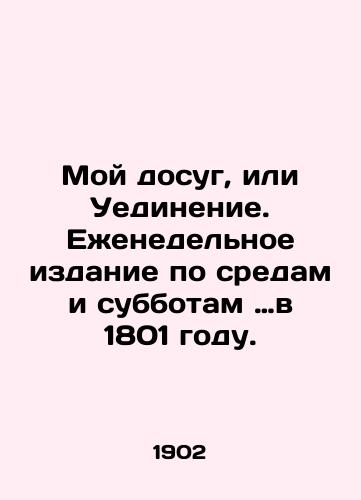 Moy dosug, ili Uedinenie. Ezhenedelnoe izdanie po sredam i subbotam …v 1801 godu./My Leisure or Solitude. A weekly publication on Wednesday and Saturday in 1801. In Russian - landofmagazines.com