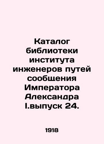 Katalog biblioteki instituta inzhenerov putey soobshcheniya Imperatora Aleksandra I.vypusk 24./Library of the Institute of Railway Engineers of Emperor Alexander I.Issue 24. In Russian - landofmagazines.com
