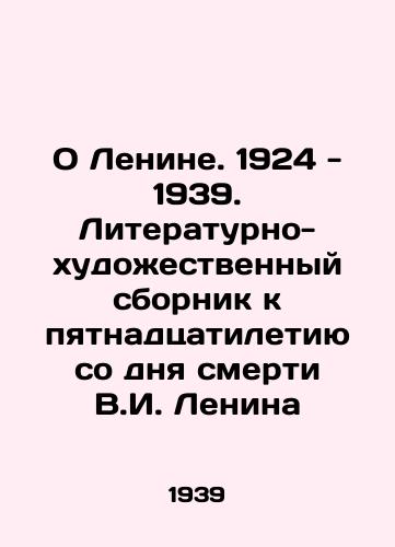 O Lenine. 1924 - 1939. Literaturno-khudozhestvennyy sbornik k pyatnadtsatiletiyu so dnya smerti V.I. Lenina/About Lenin. 1924 - 1939. Literary and artistic compilation for the fifteenth anniversary of the death of V.I. Lenin In Russian - landofmagazines.com