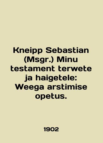 Kneipp Sebastian (Msgr.) Minu testament terwete ja haigetele: Weega arstimise opetus./Kneipp Sebastian (Msgr.) Minu test terwete ja haigetele: Weega arstimise opetus. In English - landofmagazines.com