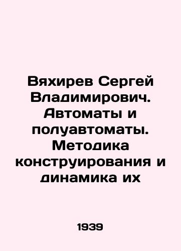 Vyakhirev Sergey Vladimirovich. Avtomaty i poluavtomaty. Metodika konstruirovaniya i dinamika ikh/Sergey Vyakhirev. Automatons and semi-automatic rifles. Methodology of design and dynamics of their design In Russian - landofmagazines.com