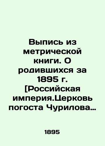 Vypis iz metricheskoy knigi. O rodivshikhsya za 1895 g. [Rossiyskaya imperiya.Tserkov pogosta Churilova Novotorzhskiy uezd:Tverskaya gub.]./Extract from the Metric Book. About those born in 1895 [Russian Empire. Churilov Church of the Novotorzhsky Uyezd: Tverskaya Lib.]. In Russian - landofmagazines.com
