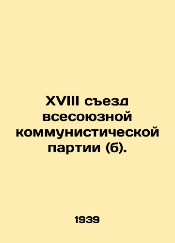 XVIII sezd vsesoyuznoy kommunisticheskoy partii (b)./18th Congress of the All-Union Communist Party (b). In Russian - landofmagazines.com