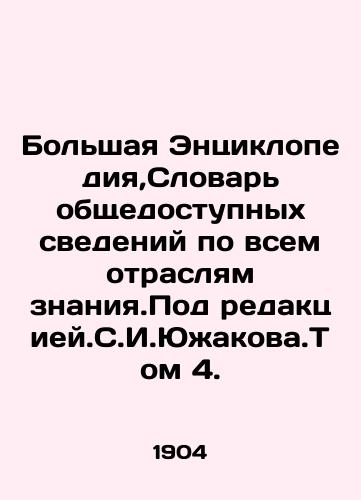 Bolshaya Entsiklopediya,Slovar obshchedostupnykh svedeniy po vsem otraslyam znaniya.Pod redaktsiey.S.I.Yuzhakova.Tom 4./The Great Encyclopedia, Dictionary of Public Information in All Sectors of Knowledge. Edited by S.I.Yuzhakov. Volume 4. In Russian - landofmagazines.com