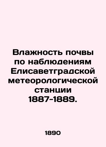 Vlazhnost pochvy po nablyudeniyam Elisavetgradskoy meteorologicheskoy stantsii 1887-1889./Soil moisture observed by the Elizavetgrad Meteorological Station 1887-1889. In Russian - landofmagazines.com