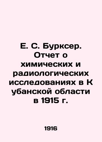 E. S. Burkser. Otchet o khimicheskikh i radiologicheskikh issledovaniyakh v Kubanskoy oblasti v 1915 g./E. S. Burkser. Report on Chemical and Radiological Research in the Kuban Region in 1915 In Russian - landofmagazines.com