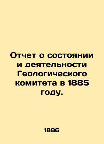 Otchet o sostoyanii i deyatelnosti Geologicheskogo komiteta v 1885 godu./Report on the status and activities of the Geological Committee in 1885. In Russian - landofmagazines.com