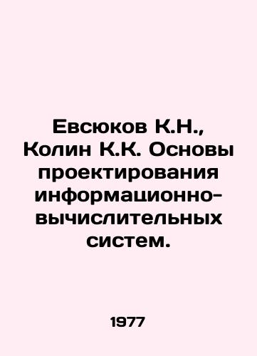 Evsyukov K.N.,  Kolin K.K. Osnovy proektirovaniya informatsionno-vychislitelnykh sistem./Evsyukov K.N.,  Colin K.K. Fundamentals of designing information and computing systems. In Russian - landofmagazines.com