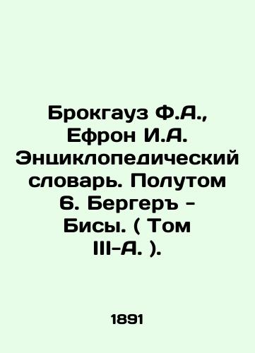 Brokgauz F.A.,  Efron I.A. Entsiklopedicheskiy slovar. Polutom 6. Berger - Bisy. ( Tom III-A. )./Brockhaus F.A.,  Ephron I.A. Encyclopedic Dictionary. 6. Berger - Bisy. (Vol. III-A.). In Russian - landofmagazines.com