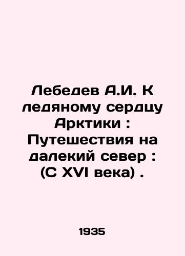Lebedev A.I. K ledyanomu serdtsu Arktiki: Puteshestviya na dalekiy sever: (S XVI veka) ./Lebedev A.I. Towards the Ice Heart of the Arctic: Travels to the Far North: (Since the 16th century). In Russian - landofmagazines.com