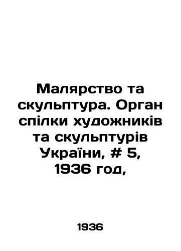 Malyarstvo ta skulptura. Organ spilki khudozhnikiv ta skulpturiv UkraYini, # 5, 1936 god,/Painting that sculpture. The body of the artists association in that sculpture in Ukraine, # 5, 1936, In Russian - landofmagazines.com