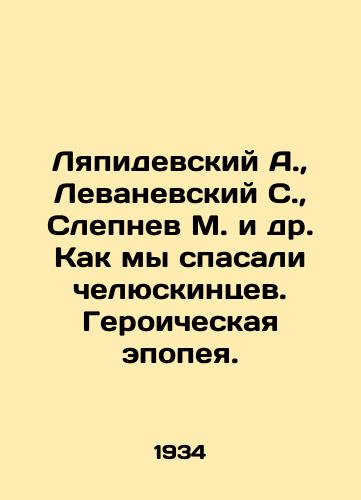 Lyapidevskiy A.,  Levanevskiy S.,  Slepnev M. i dr. Kak my spasali chelyuskintsev. Geroicheskaya epopeya./Lyapidevsky A.,  Levanevsky S.,  Slepnev M.,  etc. How we saved Chelyuskintsev. A heroic epic. In Russian - landofmagazines.com