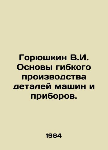 Goryushkin V.I. Osnovy gibkogo proizvodstva detaley mashin i priborov./Goryushkin V.I. Fundamentals of flexible production of machine and appliance parts. In Russian - landofmagazines.com