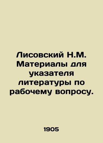 Lisovskiy N.M. Materialy dlya ukazatelya literatury po rabochemu voprosu./Lisovsky N.M. Materials for the index of literature on the working question. In Russian - landofmagazines.com