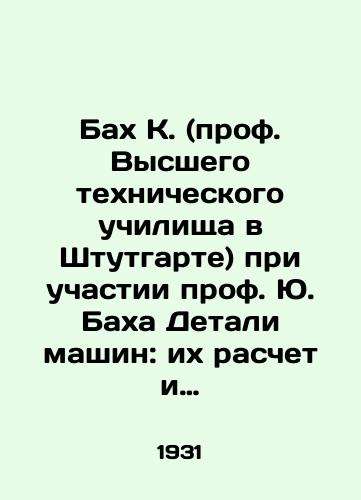 Bakh K. (prof. Vysshego tekhnicheskogo uchilishcha v Shtutgarte) pri uchastii prof. Yu. Bakha Detali mashin: ikh raschet i konstruktsiya. Tom I./Bach K. (Prof. of the Higher Technical School in Stuttgart) with the participation of Prof. J. Bach Machine parts: their calculation and construction. Volume I. In Russian - landofmagazines.com