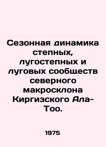 Sezonnaya dinamika stepnykh, lugostepnykh i lugovykh soobshchestv severnogo makrosklona Kirgizskogo Ala-Too./Seasonal dynamics of steppe, lunar, and meadow communities on the northern macroslope of Kyrgyz Ala-Too. In Russian - landofmagazines.com