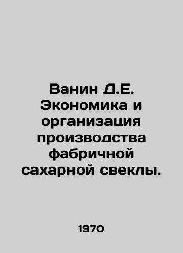 Vanin D.E. Ekonomika i organizatsiya proizvodstva fabrichnoy sakharnoy svekly./Vanin D.E. Economics and Organization of Manufactured Sugar Beet Production. In Russian - landofmagazines.com