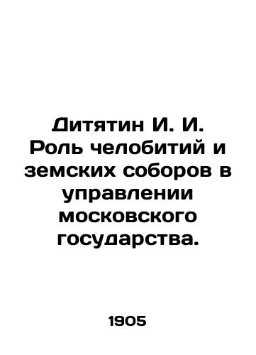 Dityatin I. I. Rol chelobitiy i zemskikh soborov v upravlenii moskovskogo gosudarstva./I. I. Dityatin The Role of Human Beings and Zemsky Councils in the Administration of the Moscow State. In Russian - landofmagazines.com