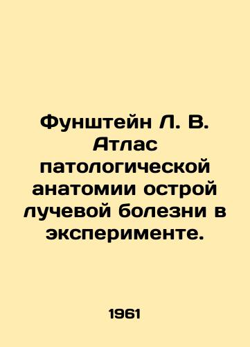 Funshteyn L. V. Atlas patologicheskoy anatomii ostroy luchevoy bolezni v eksperimente./L. V. Founstein Atlas of the Pathological Anatomy of Acute Radiation Disease in the Experiment. In Russian - landofmagazines.com