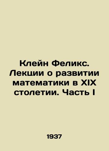 Kleyn Feliks. Lektsii o razvitii matematiki v XIX stoletii. Chast I/Klein Felix. Lectures on the development of mathematics in the nineteenth century. Part I In Russian - landofmagazines.com