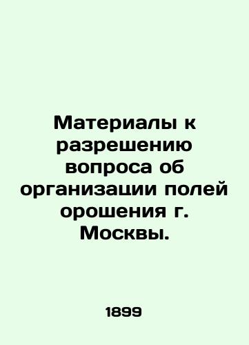 Materialy k razresheniyu voprosa ob organizatsii poley orosheniya g. Moskvy./Materials for resolving the issue of the organization of irrigation fields in Moscow. In Russian - landofmagazines.com