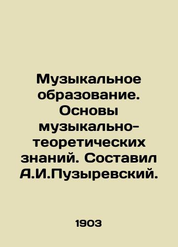 Muzykalnoe obrazovanie. Osnovy muzykalno-teoreticheskikh znaniy. Sostavil A.I.Puzyrevskiy./Music education. Basics of musical-theoretical knowledge. Compiled by A.I. Puzyrevsky. In Russian - landofmagazines.com