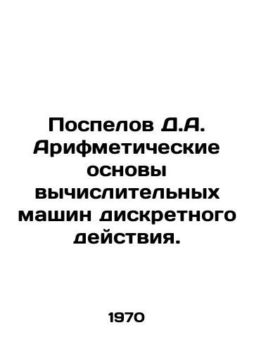 Pospelov D.A. Arifmeticheskie osnovy vychislitelnykh mashin diskretnogo deystviya./Pospelov D.A. Arithmetic foundations of discrete-action computing machines. In Russian - landofmagazines.com