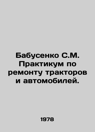 Babusenko S.M. Praktikum po remontu traktorov i avtomobiley./Babusenko S.M. Workshop on Repair of Tractors and Automobiles. In Russian - landofmagazines.com