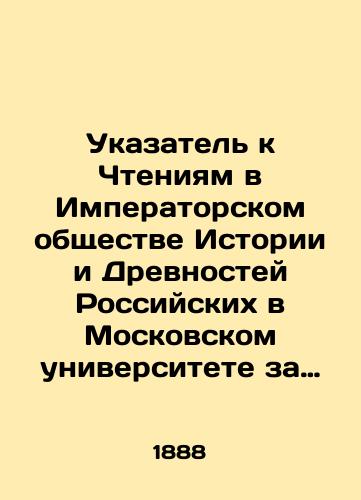Ukazatel k Chteniyam v Imperatorskom obshchestve Istorii i Drevnostey Rossiyskikh v Moskovskom universitete za 1882 - 1887 gg./Index to Readings in the Imperial Society of Russian History and Antiquities at Moscow University for 1882-1887 In Russian - landofmagazines.com