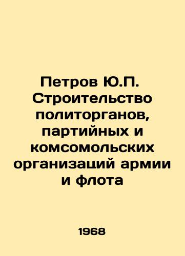 Petrov Yu. Stroitelstvo politorganov, partiynykh i komsomolskikh organizatsiy armii i flota/Petrov Yu. Construction of Political Trade Bodies, Party and Komsomol Organizations of the Army and Navy In Russian - landofmagazines.com