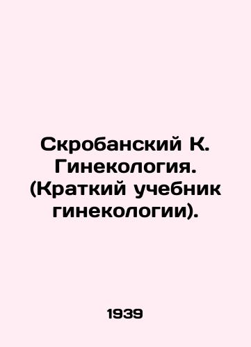 Skrobanskiy K. Ginekologiya. (Kratkiy uchebnik ginekologii)./Skrobansky K. Gynecology. (A brief textbook of gynecology). In Russian - landofmagazines.com