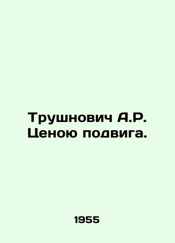 Trushnovich A.R. Tsenoyu podviga./Trushnovych A.R. The price of the feat. In Russian - landofmagazines.com
