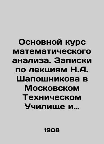Osnovnoy kurs matematicheskogo analiza. Zapiski po lektsiyam N.A. Shaposhnikova v Moskovskom Tekhnicheskom Uchilishche i Konstantinovskom Mezhevom Institute. Pervyy vypusk pervogo toma./Basic course in mathematical analysis. Notes on N.A. Shaposhnikovs lectures at the Moscow Technical School and the Konstantinovsky Meter Institute. First issue of the first volume. In Russian - landofmagazines.com