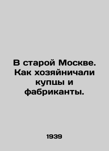 V staroy Moskve. Kak khozyaynichali kuptsy i fabrikanty./In old Moscow. How merchants and manufacturers used to run their businesses. In Russian - landofmagazines.com