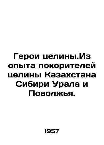 Geroi tseliny.Iz opyta pokoriteley tseliny Kazakhstana Sibiri Urala i Povolzhya./Heroes of virgin land. From the experience of the conquerors of virgin land in Kazakhstan, Siberia, the Urals and the Volga region. In Russian - landofmagazines.com
