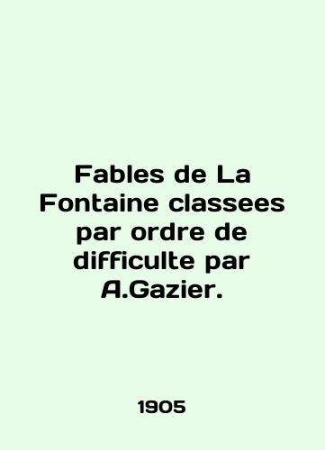 Fables de La Fontaine classees par ordre de difficulte par A.Gazier./Fables de La Fontaine classsees par ordre de complicte par A.Gazier. In English - landofmagazines.com